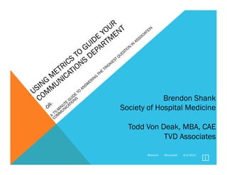 @bshank @tvondeak 6/4/2013
1
Brendon Shank
Society of Hospital Medicine
Todd Von Deak, MBA, CAE
TVD Associates
 