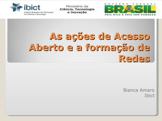 As ações de Acesso Aberto e a formação de Redes Bianca Amaro Ibict 