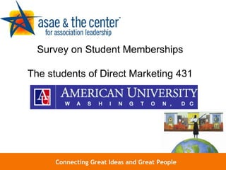 Connecting Great Ideas and Great People Survey on Student Memberships The students of Direct Marketing 431 