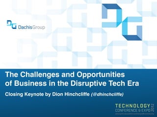 The Challenges and Opportunities
of Business in the Disruptive Tech Era
Closing Keynote by Dion Hinchcliffe (@dhinchcliffe)
 