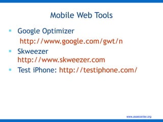 Google Optimizer   http://www.google.com/gwt/n   Skweezer http://www.skweezer.com   Test iPhone:  http://testiphone.com/ Mobile Web Tools 