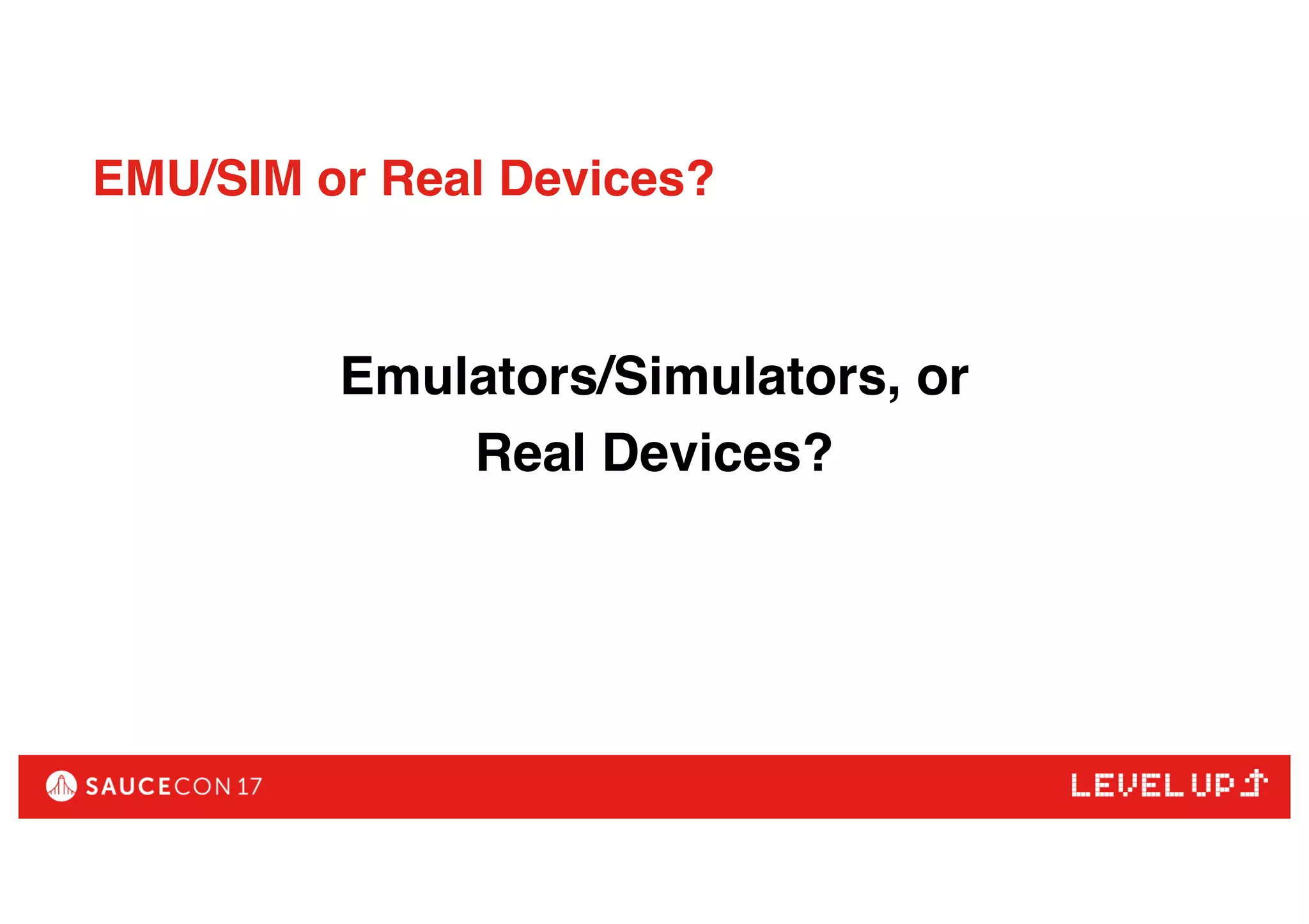 EMU/SIM or Real Devices?
Emulators/Simulators, or
Real Devices?
 