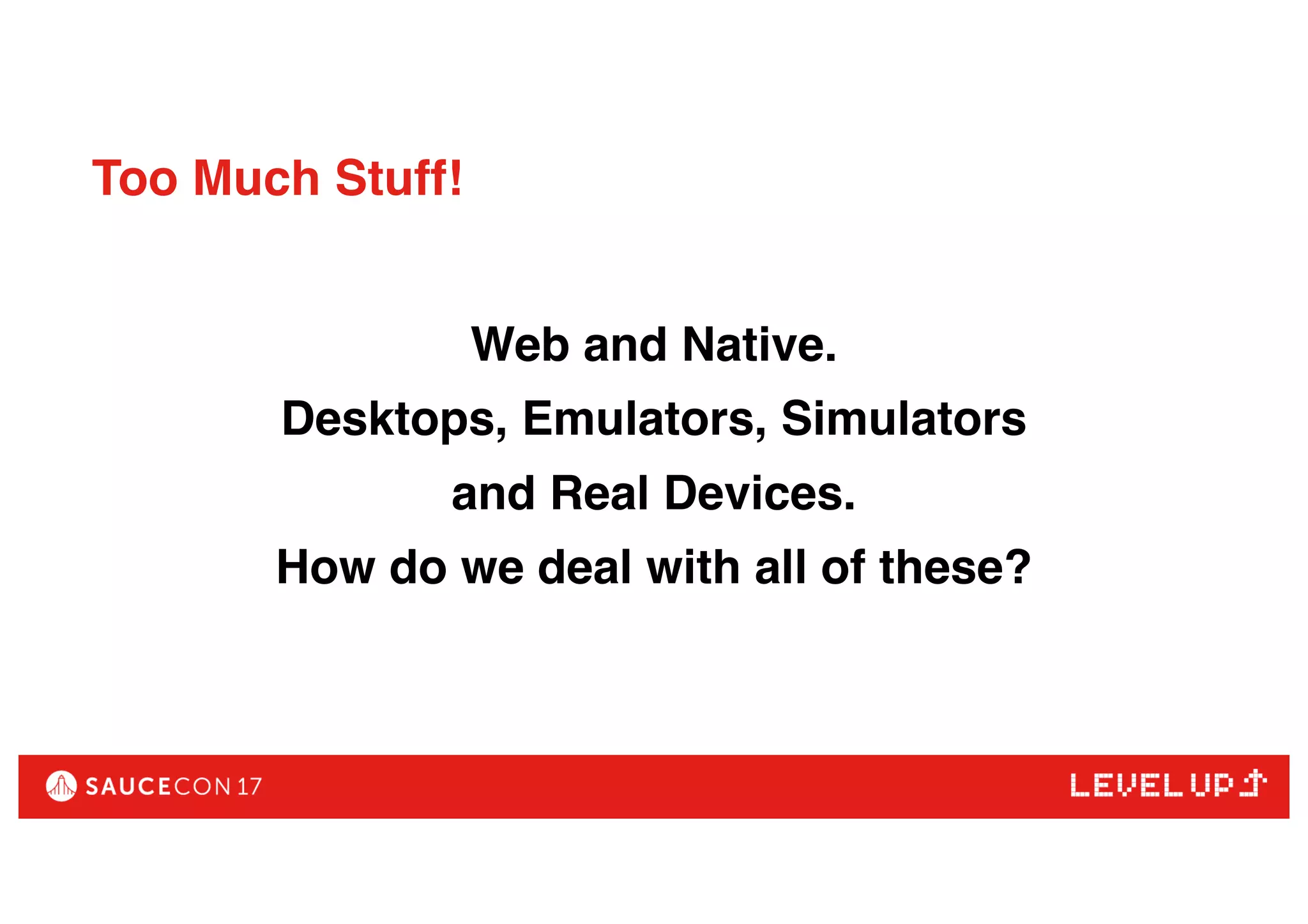 Too Much Stuff!
Web and Native.
Desktops, Emulators, Simulators
and Real Devices.
How do we deal with all of these?
 