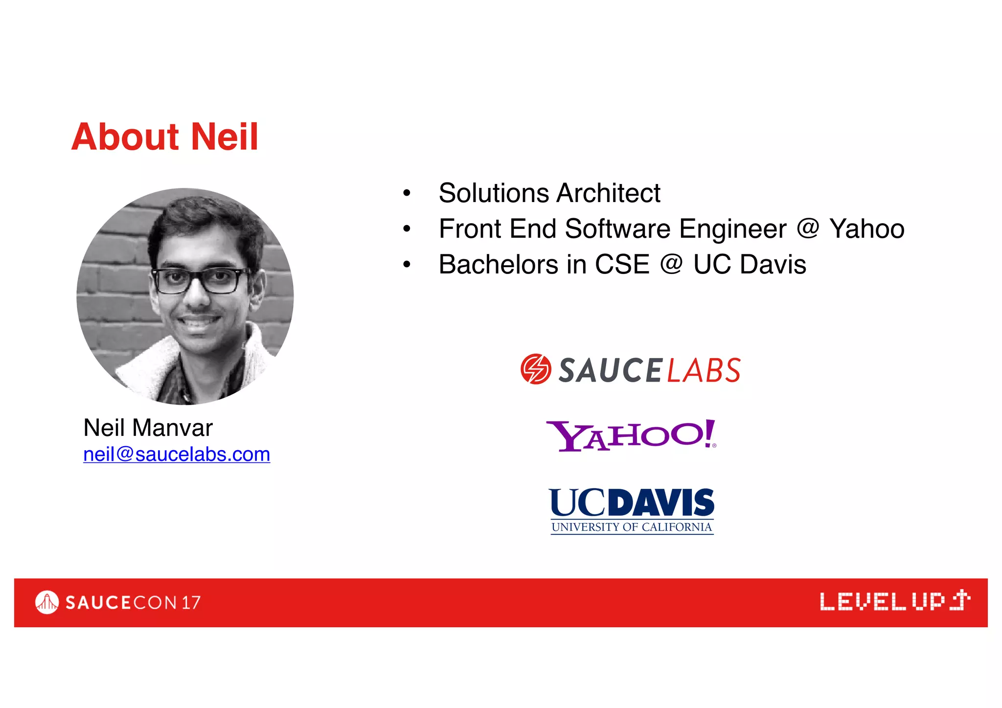 • Solutions Architect
• Front End Software Engineer @ Yahoo
• Bachelors in CSE @ UC Davis
About Neil
Neil Manvar
neil@saucelabs.com
 