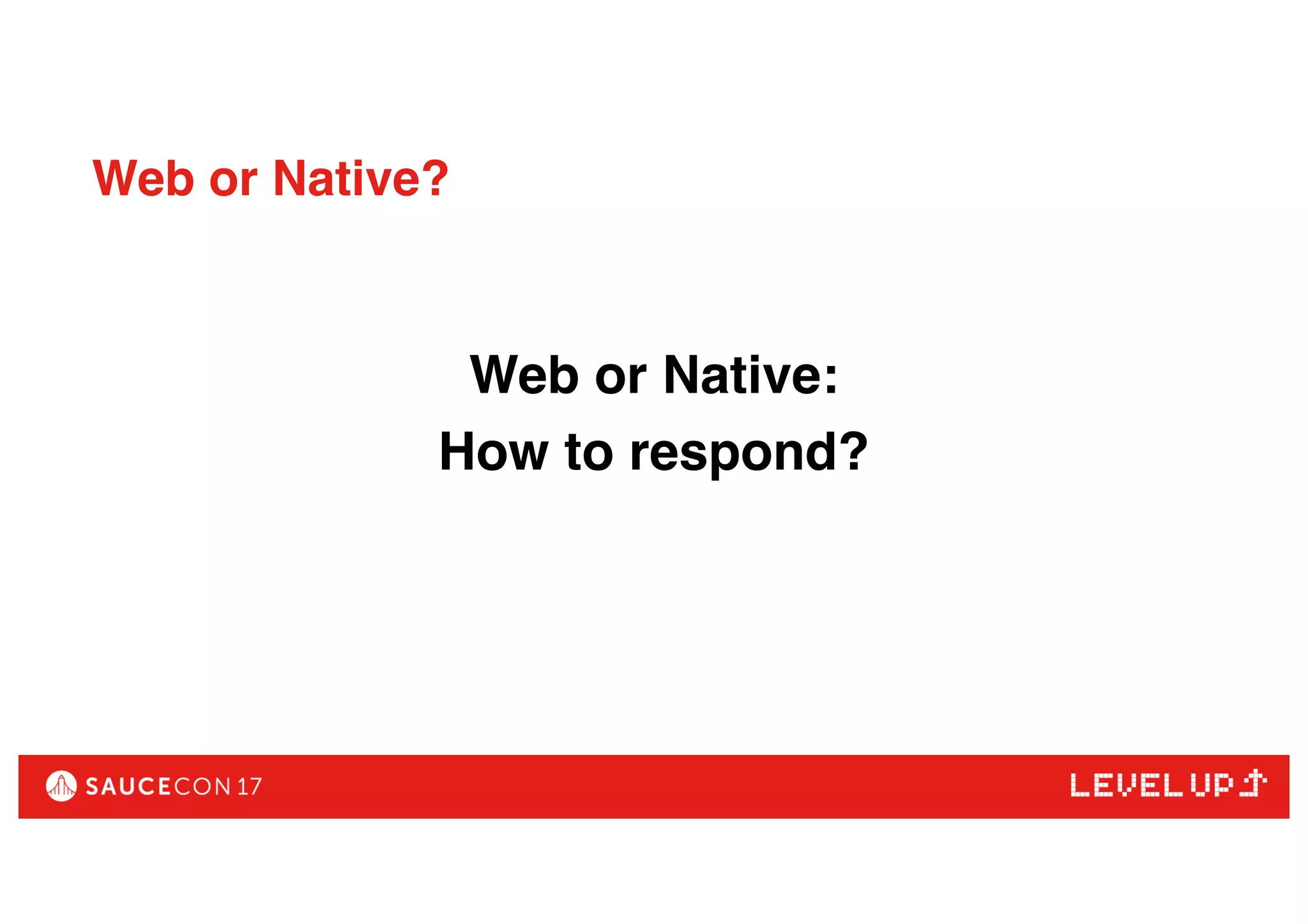 Web or Native?
Web or Native:
How to respond?
 