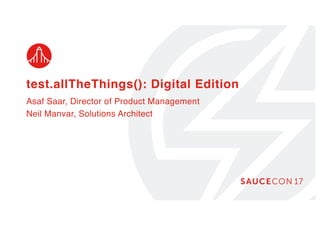 test.allTheThings(): Digital Edition
Asaf Saar, Director of Product Management
Neil Manvar, Solutions Architect
 
