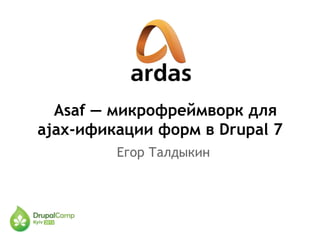 Asaf — микрофреймворк для
ajax-ификации форм в Drupal 7
Егор Талдыкин
 