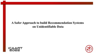 A Safer Approach to build Recommendation Systems
on Unidentifiable Data
 