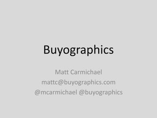 Buyographics
Matt Carmichael
mattc@buyographics.com
@mcarmichael @buyographics
 