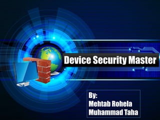 Device Security Master
By:
Mehtab Rohela
Muhammad Taha
 