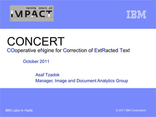 CONCERT CO operative e N gine for  C orrection of  E xt R acted  T ext Asaf Tzadok Manager, Image and Document Analytics Group October 2011 
