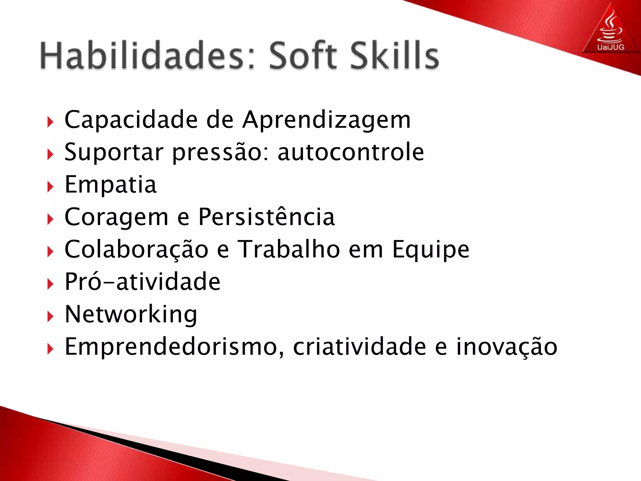 Capacidade de AprendizagemSuportar pressão: autocontroleEmpatiaCoragem e PersistênciaColaboração e Trabalho em EquipePró-atividadeNetworkingEmprendedorismo, criatividade e inovaçãoHabilidades: Soft Skills