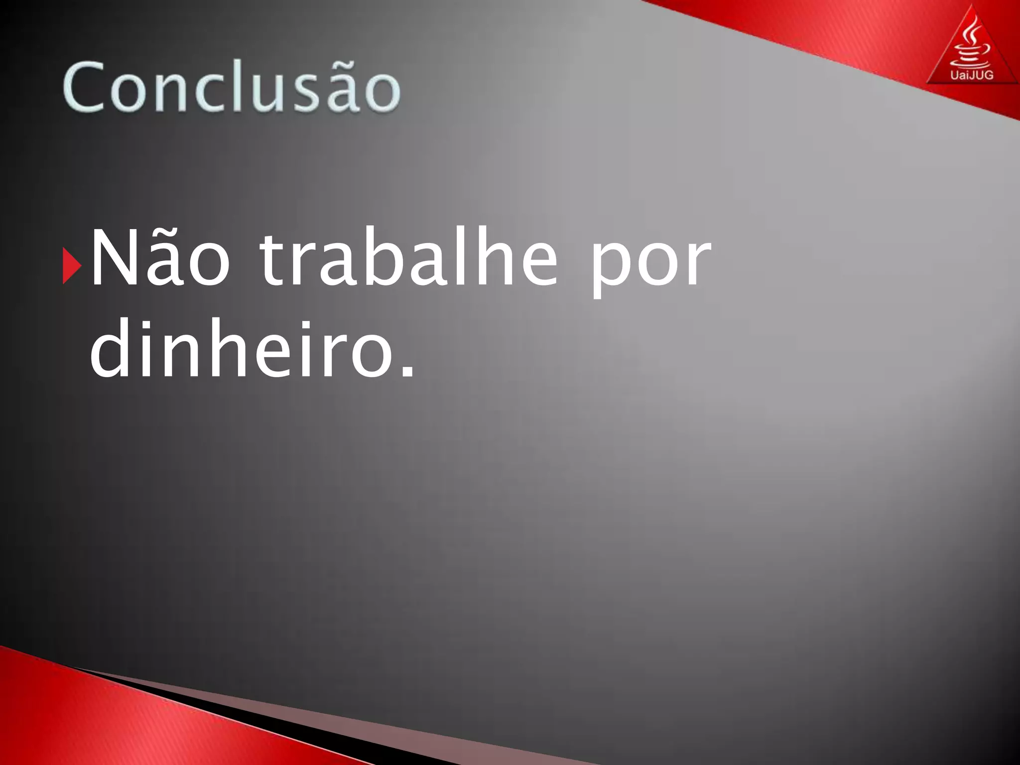 Aprenda ao menos uma linguagem por ano!ConclusãoNão trabalhe por dinheiro.