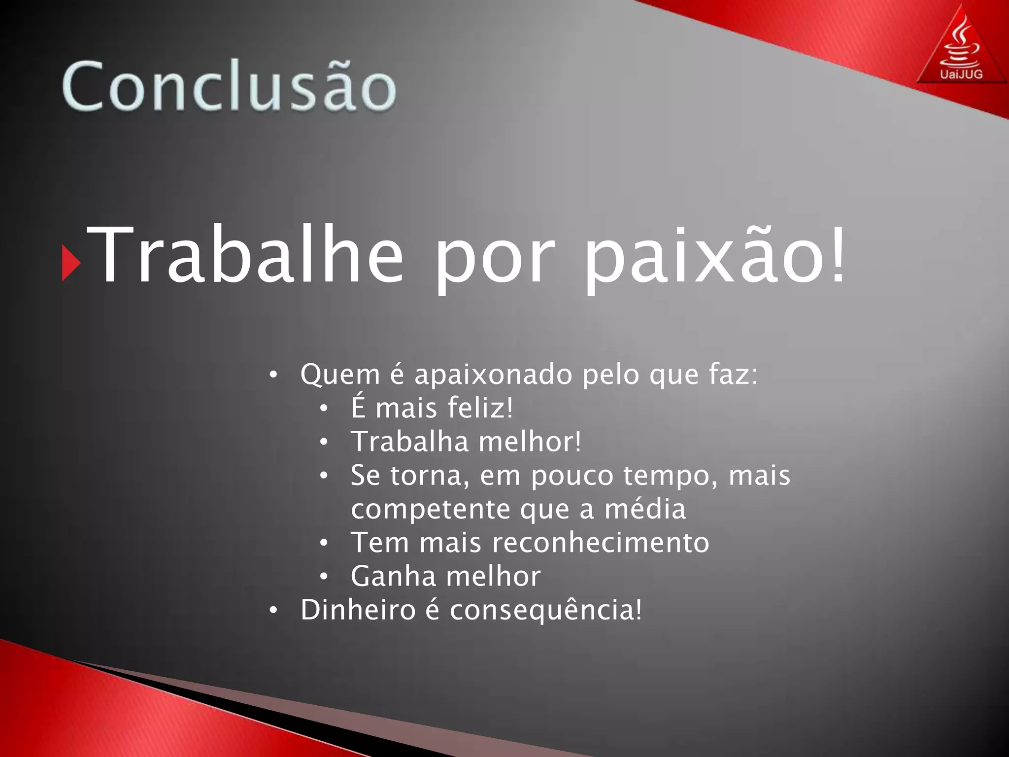 ConclusãoTrabalhe por paixão!Quem é apaixonado pelo que faz:
