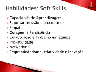 Capacidade de AprendizagemSuportar pressão: autocontroleEmpatiaCoragem e PersistênciaColaboração e Trabalho em EquipePró-atividadeNetworkingEmprendedorismo, criatividade e inovaçãoHabilidades: Soft Skills