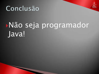 ConclusãoNão seja programador Java!