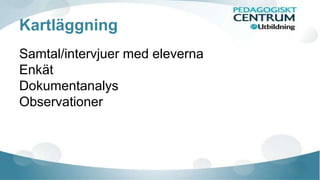 Kartläggning 
Samtal/intervjuer med eleverna 
Enkät 
Dokumentanalys 
Observationer 
 
