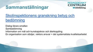Sammanställningar 
Skolinspektionens granskning betyg och 
bedömning 
Dialog lärare emellan 
Sambedömning 
Information om mål och kunskapskrav och återkoppling 
En organisation som stödjer, rektors ansvar = det systematiska kvalitetsarbetet 
 