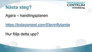 Nästa steg? 
Agera – handlingsplanen 
https://todaysmeet.com/Elevinflytande 
Hur följs detta upp? 

