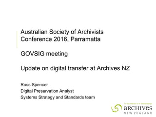 Australian Society of Archivists
Conference 2016, Parramatta
GOVSIG meeting
Update on digital transfer at Archives NZ
Ross Spencer
Digital Preservation Analyst
Systems Strategy and Standards team
 