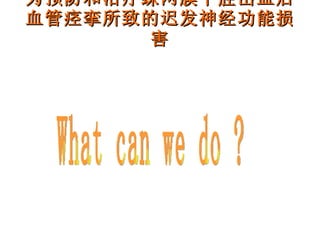 为预防和治疗蛛网膜下腔出血后血管痉挛所致的迟发神经功能损害 What can we do ? 