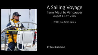 A Sailing Voyage
from Maui to Vancouver
August 1-17th, 2016
2500 nautical miles
by Suze Cumming
 