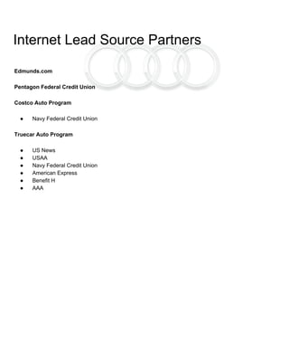 Internet Lead Source Partners
Edmunds.com
Pentagon Federal Credit Union
Costco Auto Program
● Navy Federal Credit Union
Truecar Auto Program
● US News
● USAA
● Navy Federal Credit Union
● American Express
● Benefit H
● AAA
 
