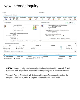 New Internet Inquiry
A NEW internet inquiry has been submitted and assigned to an Audi Brand
Specialist. The inquiry has two tasks already assigned to the salesperson.
The Audi Brand Specialist will first open the Auto Response to review the
prospect information, vehicle request, and customer comments.
 