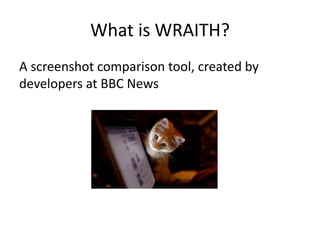 What is WRAITH?
A screenshot comparison tool, created by
developers at BBC News
 