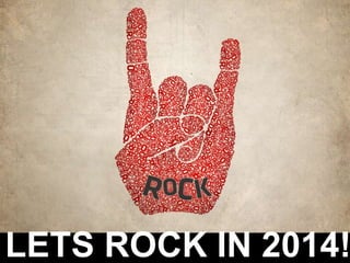 LETS ROCK IN 2014!
 
