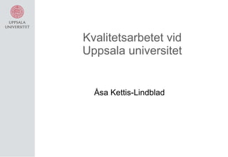 Kvalitetsarbetet vid Uppsala universitet Åsa Kettis-Lindblad  