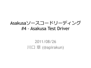 Asakusaソースコードリーディング
#4 – Asakusa Test Driver
2011/08/26
川⼝口  章  (@apirakun)
 