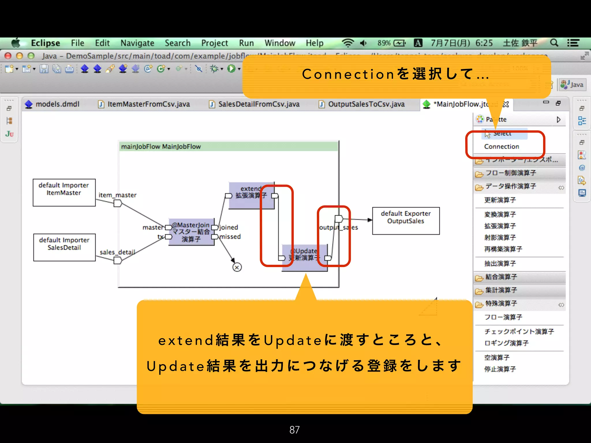 87
C o n n e c t i o n を 選 択 して …
e x t e n d 結 果 を U p d a t e に 渡 すと こ ろ と 、
U p d a t e 結 果 を 出 力 に つ な げ る 登 録 を し ま す
 