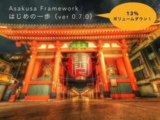 Asakusa Framework 
はじめの一歩（ v e r 0 . 7 . 0 ） 13% 
ボリュームダウン！ 
 