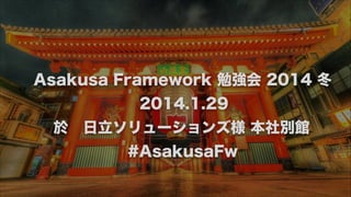 Asakusa Framework 勉強会 2014 冬
2014.1.29
於 日立ソリューションズ様 本社別館
#AsakusaFw

 