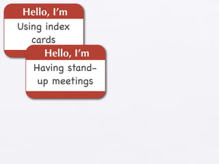 Hello, I’m
Using index
   cards
      Hello, I’m
    Having stand-
     up meetings
 
