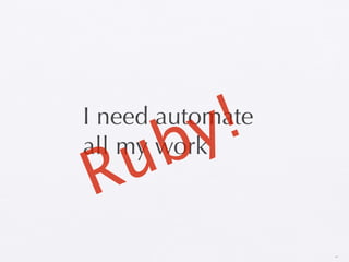 y !
I need automate
   b
  u
all my work
R
                  14
 