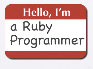 Hello, I’m
a Ruby
Programmer
              18
 