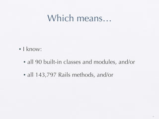 Which means…


•   I know:

    •   all 90 built-in classes and modules, and/or

    •   all 143,797 Rails methods, and/or




                                                      19
 