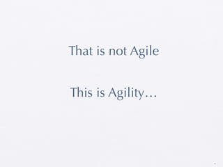 That is not Agile


This is Agility…




                    26
 