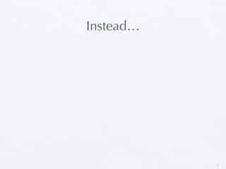 Instead…




           35
 