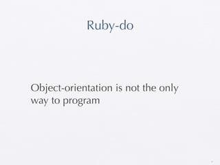 Ruby-do



Object-orientation is not the only
way to program




                                     37
 