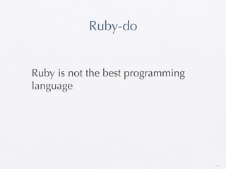 Ruby-do


Ruby is not the best programming
language




                                   40
 
