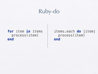 Ruby-do


for item in items   items.each do |item|
  process(item)       process(item)
end                 end




                                       41
 