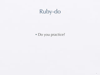 Ruby-do


•   Do you practice?




                       44
 