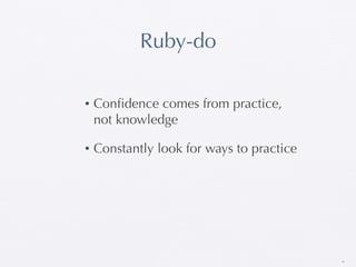 Ruby-do

•   Conﬁdence comes from practice,
    not knowledge

•   Constantly look for ways to practice




                                           45
 