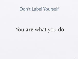 Don’t Label Yourself



You are what you do



                        48
 