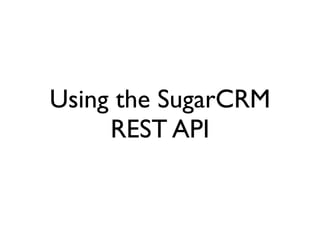 Using the SugarCRM
     REST API
 