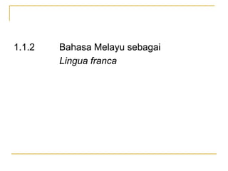 1.1.2 Bahasa Melayu sebagai
Lingua franca
 