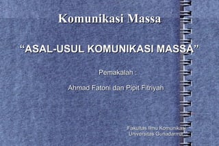 Komunikasi Massa “ ASAL-USUL KOMUNIKASI MASSA” Fakultas Ilmu Komunikasi Universitas Gunadarma Pemakalah : Ahmad Fatoni dan Pipit Fitriyah 